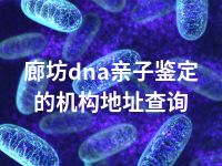 廊坊dna亲子鉴定的机构地址查询