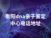 衡阳dna亲子鉴定中心电话地址