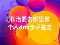 长治要去哪里做个人dna亲子鉴定