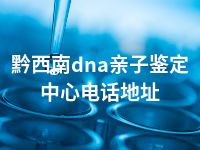 黔西南dna亲子鉴定中心电话地址