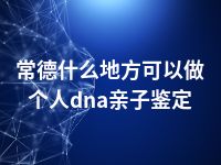 常德什么地方可以做个人dna亲子鉴定