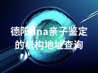 德阳dna亲子鉴定的机构地址查询