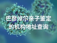 巴彦淖尔亲子鉴定的机构地址查询