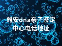 雅安dna亲子鉴定中心电话地址