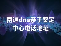 南通dna亲子鉴定中心电话地址