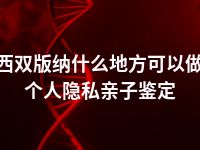 西双版纳什么地方可以做个人隐私亲子鉴定