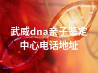 武威dna亲子鉴定中心电话地址