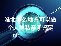 淮北什么地方可以做个人隐私亲子鉴定