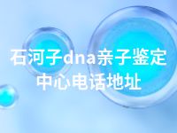 石河子dna亲子鉴定中心电话地址