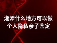 湘潭什么地方可以做个人隐私亲子鉴定