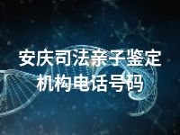 安庆司法亲子鉴定机构电话号码