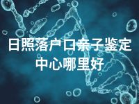 日照落户口亲子鉴定中心哪里好