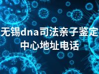 无锡dna司法亲子鉴定中心地址电话