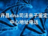 许昌dna司法亲子鉴定中心地址电话