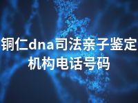 铜仁dna司法亲子鉴定机构电话号码