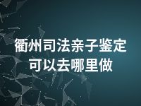 衢州司法亲子鉴定可以去哪里做