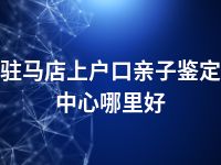 驻马店上户口亲子鉴定中心哪里好