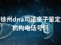 徐州dna司法亲子鉴定机构电话号码