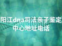 阳江dna司法亲子鉴定中心地址电话