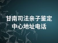 甘南司法亲子鉴定中心地址电话