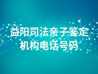 益阳司法亲子鉴定机构电话号码