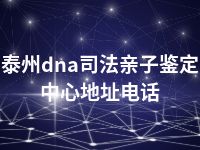 泰州dna司法亲子鉴定中心地址电话