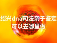 绍兴dna司法亲子鉴定可以去哪里做