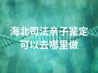 海东司法亲子鉴定可以去哪里做