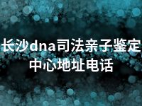 长沙dna司法亲子鉴定中心地址电话