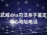 武威dna司法亲子鉴定中心地址电话