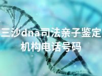 三沙dna司法亲子鉴定机构电话号码