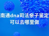 南通dna司法亲子鉴定可以去哪里做