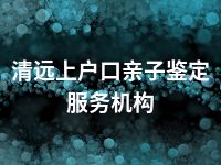 清远上户口亲子鉴定服务机构