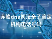 赤峰dna司法亲子鉴定机构电话号码