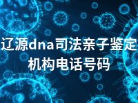 辽源dna司法亲子鉴定机构电话号码