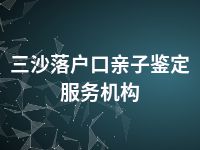 三沙落户口亲子鉴定服务机构