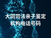 大同司法亲子鉴定机构电话号码