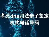 孝感dna司法亲子鉴定机构电话号码