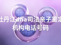 牡丹江dna司法亲子鉴定机构电话号码