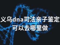 义乌dna司法亲子鉴定可以去哪里做