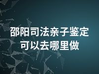 邵阳司法亲子鉴定可以去哪里做