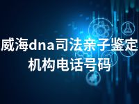 威海dna司法亲子鉴定机构电话号码