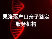 果洛落户口亲子鉴定服务机构