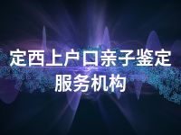 定西上户口亲子鉴定服务机构