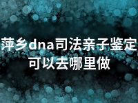 萍乡dna司法亲子鉴定可以去哪里做