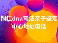 铜仁dna司法亲子鉴定中心地址电话