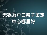 无锡落户口亲子鉴定中心哪里好