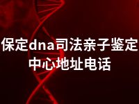 保定dna司法亲子鉴定中心地址电话