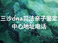 三沙dna司法亲子鉴定中心地址电话