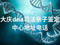 大庆dna司法亲子鉴定中心地址电话